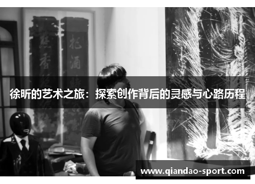徐昕的艺术之旅：探索创作背后的灵感与心路历程