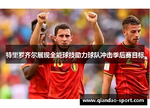特里罗齐尔展现全能球技助力球队冲击季后赛目标