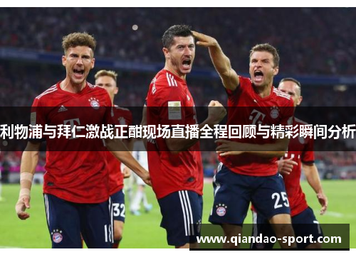 利物浦与拜仁激战正酣现场直播全程回顾与精彩瞬间分析